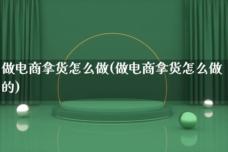 做电商拿货怎么做(做电商拿货怎么做的)_https://www.lfyiying.com_证券_第1张