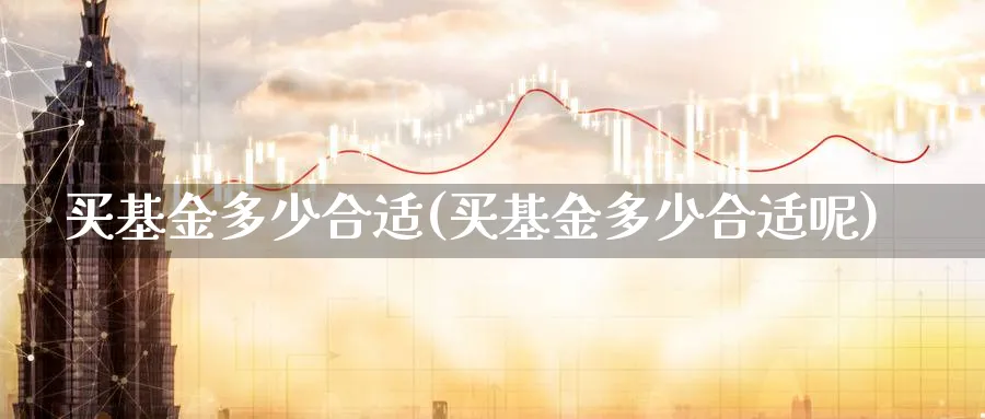 买基金多少合适(买基金多少合适呢)_https://www.lfyiying.com_港股_第1张