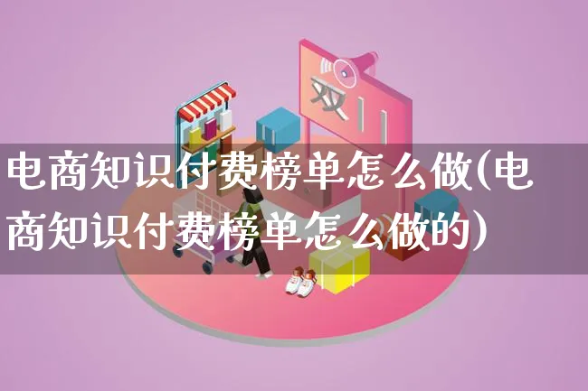 电商知识付费榜单怎么做(电商知识付费榜单怎么做的)_https://www.lfyiying.com_证券_第1张