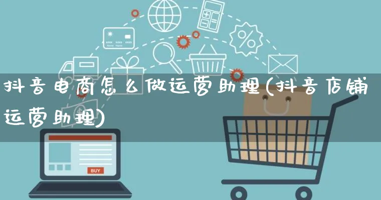 抖音电商怎么做运营助理(抖音店铺运营助理)_https://www.lfyiying.com_港股_第1张