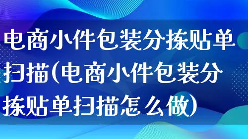 电商小件包装分拣贴单扫描(电商小件包装分拣贴单扫描怎么做)_https://www.lfyiying.com_股票百科_第1张