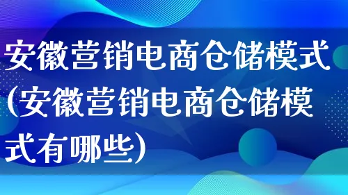 安徽营销电商仓储模式(安徽营销电商仓储模式有哪些)_https://www.lfyiying.com_个股_第1张