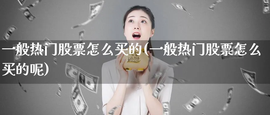 一般热门股票怎么买的(一般热门股票怎么买的呢)_https://www.lfyiying.com_美股_第1张