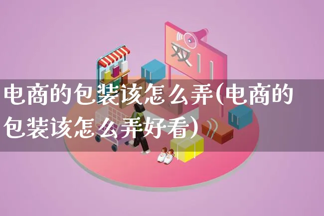 电商的包装该怎么弄(电商的包装该怎么弄好看)_https://www.lfyiying.com_股票百科_第1张