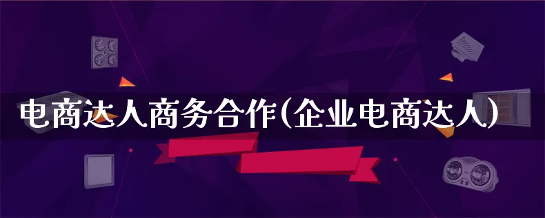 电商达人商务合作(企业电商达人)_https://www.lfyiying.com_股票百科_第1张