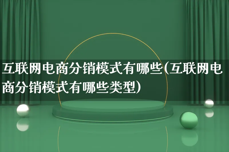 互联网电商分销模式有哪些(互联网电商分销模式有哪些类型)_https://www.lfyiying.com_股票百科_第1张