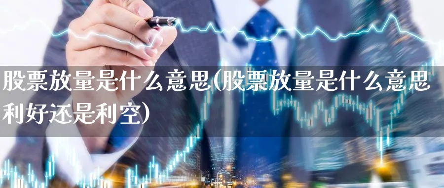 股票放量是什么意思(股票放量是什么意思利好还是利空)_https://www.lfyiying.com_证券_第1张