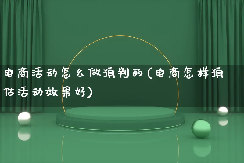 电商活动怎么做预判的(电商怎样预估活动效果好)_https://www.lfyiying.com_个股_第1张