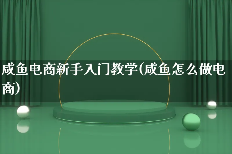 咸鱼电商新手入门教学(咸鱼怎么做电商)_https://www.lfyiying.com_证券_第1张