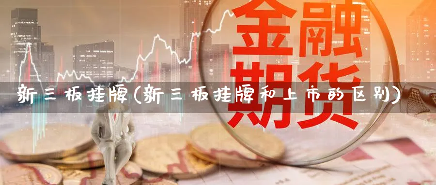 新三板挂牌(新三板挂牌和上市的区别)_https://www.lfyiying.com_股票百科_第1张