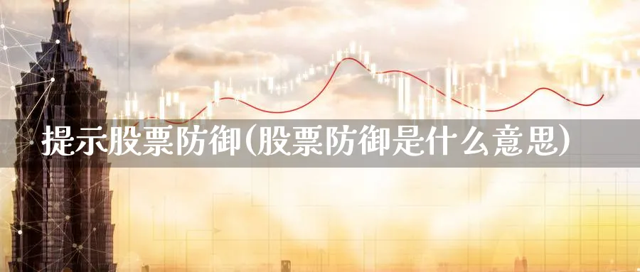 提示股票防御(股票防御是什么意思)_https://www.lfyiying.com_证券_第1张