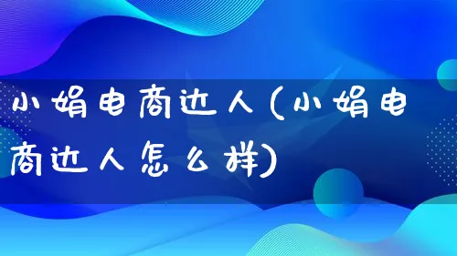 小娟电商达人(小娟电商达人怎么样)_https://www.lfyiying.com_股票百科_第1张