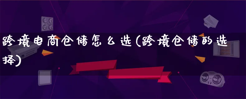 跨境电商仓储怎么选(跨境仓储的选择)_https://www.lfyiying.com_新股_第1张