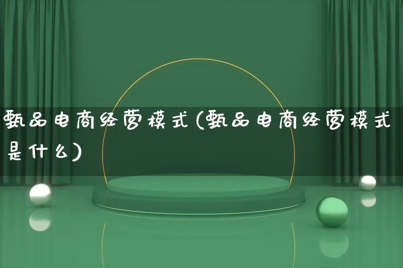 甄品电商经营模式(甄品电商经营模式是什么)_https://www.lfyiying.com_股票百科_第1张