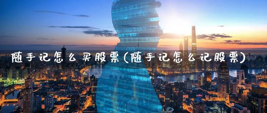 随手记怎么买股票(随手记怎么记股票)_https://www.lfyiying.com_证券_第1张