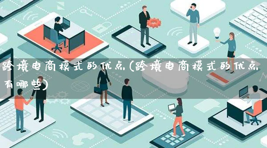 跨境电商模式的优点(跨境电商模式的优点有哪些)_https://www.lfyiying.com_股票百科_第1张