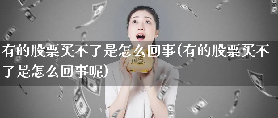 有的股票买不了是怎么回事(有的股票买不了是怎么回事呢)_https://www.lfyiying.com_个股_第1张