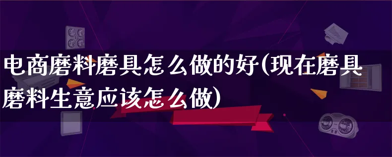 电商磨料磨具怎么做的好(现在磨具磨料生意应该怎么做)_https://www.lfyiying.com_港股_第1张