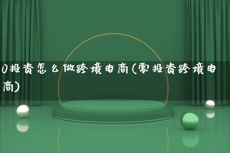 0投资怎么做跨境电商(零投资跨境电商)_https://www.lfyiying.com_股票百科_第1张