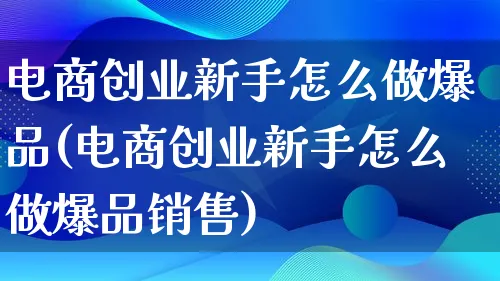 电商创业新手怎么做爆品(电商创业新手怎么做爆品销售)_https://www.lfyiying.com_个股_第1张