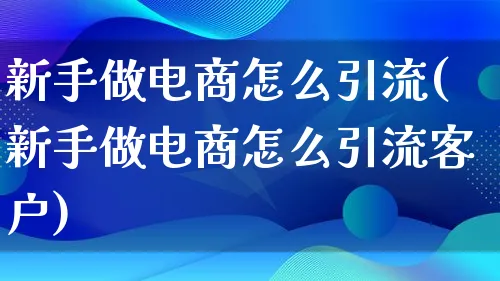 新手做电商怎么引流(新手做电商怎么引流客户)_https://www.lfyiying.com_证券_第1张