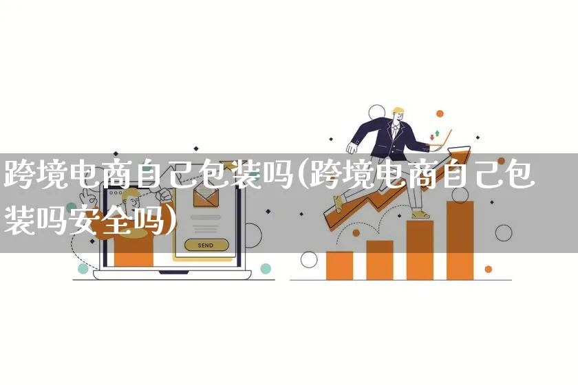 跨境电商自己包装吗(跨境电商自己包装吗安全吗)_https://www.lfyiying.com_股票百科_第1张