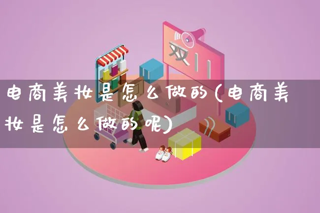 电商美妆是怎么做的(电商美妆是怎么做的呢)_https://www.lfyiying.com_港股_第1张