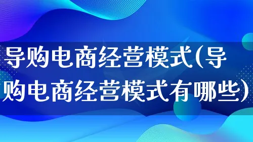 导购电商经营模式(导购电商经营模式有哪些)_https://www.lfyiying.com_股票百科_第1张