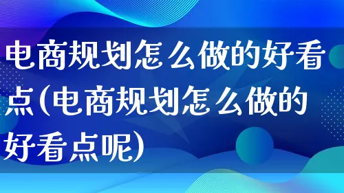 电商规划怎么做的好看点(电商规划怎么做的好看点呢)_https://www.lfyiying.com_证券_第1张