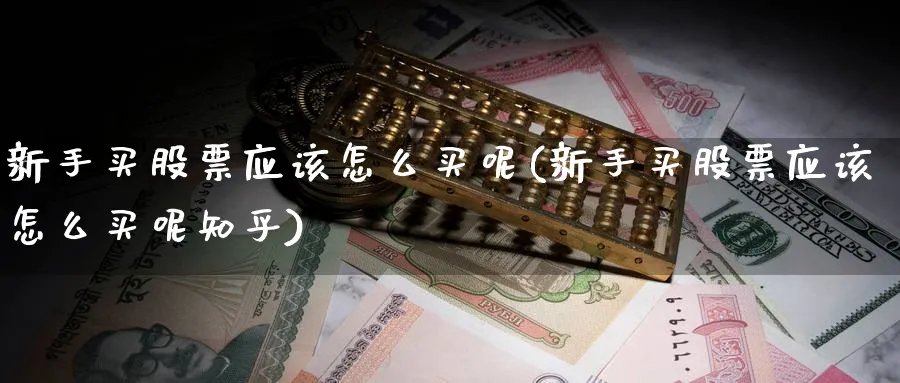 新手买股票应该怎么买呢(新手买股票应该怎么买呢知乎)_https://www.lfyiying.com_股票百科_第1张