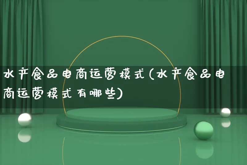 水产食品电商运营模式(水产食品电商运营模式有哪些)_https://www.lfyiying.com_股票百科_第1张