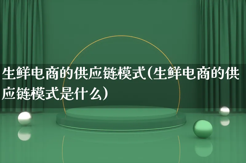 生鲜电商的供应链模式(生鲜电商的供应链模式是什么)_https://www.lfyiying.com_股票百科_第1张