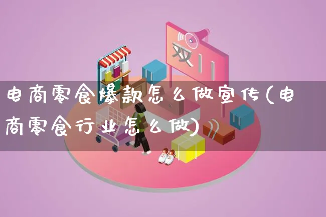 电商零食爆款怎么做宣传(电商零食行业怎么做)_https://www.lfyiying.com_个股_第1张