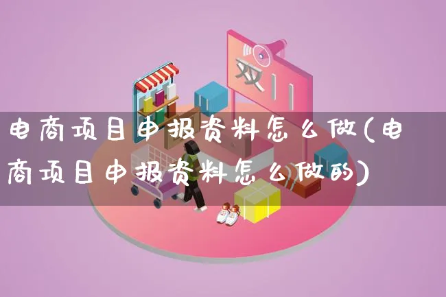 电商项目申报资料怎么做(电商项目申报资料怎么做的)_https://www.lfyiying.com_个股_第1张