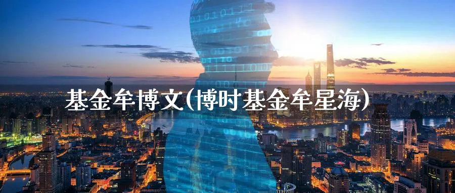 基金牟博文(博时基金牟星海)_https://www.lfyiying.com_股票百科_第1张