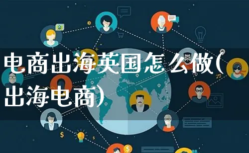 电商出海英国怎么做(出海电商)_https://www.lfyiying.com_证券_第1张