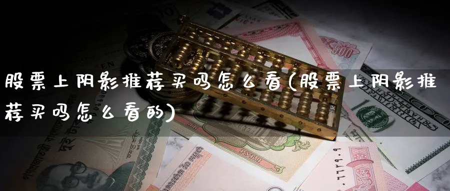 股票上阴影推荐买吗怎么看(股票上阴影推荐买吗怎么看的)_https://www.lfyiying.com_股票分类_第1张