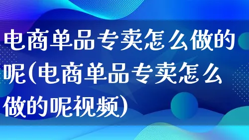 电商单品专卖怎么做的呢(电商单品专卖怎么做的呢视频)_https://www.lfyiying.com_证券_第1张