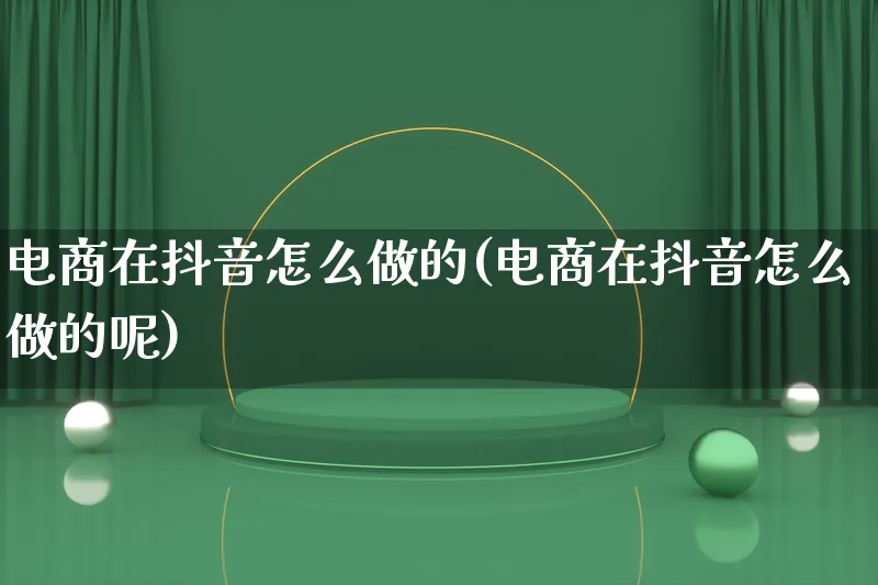 电商在抖音怎么做的(电商在抖音怎么做的呢)_https://www.lfyiying.com_港股_第1张