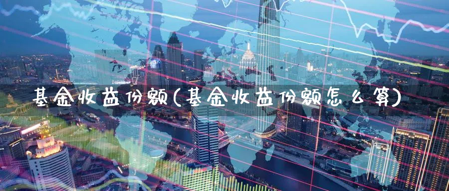 基金收益份额(基金收益份额怎么算)_https://www.lfyiying.com_证券_第1张