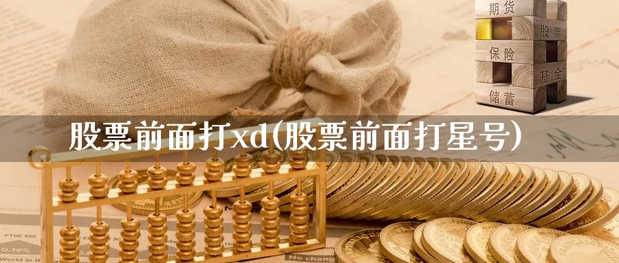 股票前面打xd(股票前面打星号)_https://www.lfyiying.com_个股_第1张