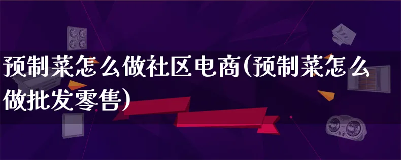 预制菜怎么做社区电商(预制菜怎么做批发零售)_https://www.lfyiying.com_港股_第1张