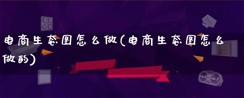 电商生态图怎么做(电商生态图怎么做的)_https://www.lfyiying.com_证券_第1张