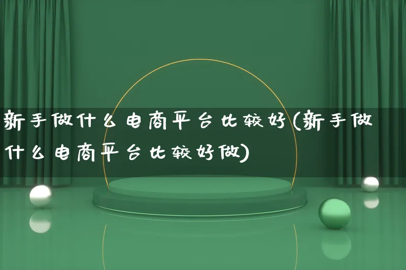 新手做什么电商平台比较好(新手做什么电商平台比较好做)_https://www.lfyiying.com_证券_第1张