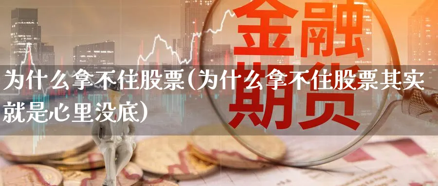 为什么拿不住股票(为什么拿不住股票其实就是心里没底)_https://www.lfyiying.com_股吧_第1张