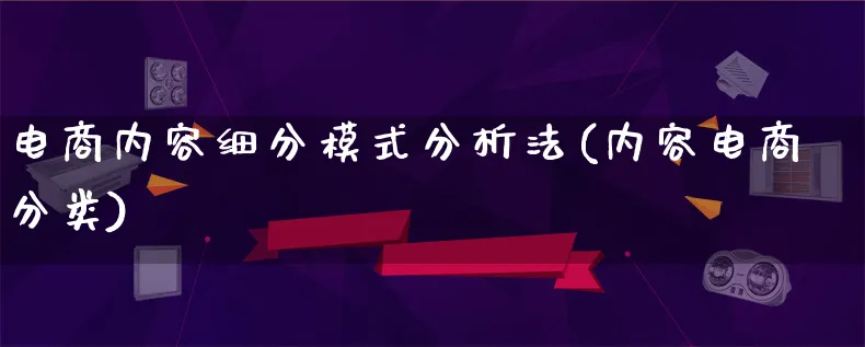 电商内容细分模式分析法(内容电商分类)_https://www.lfyiying.com_股票百科_第1张