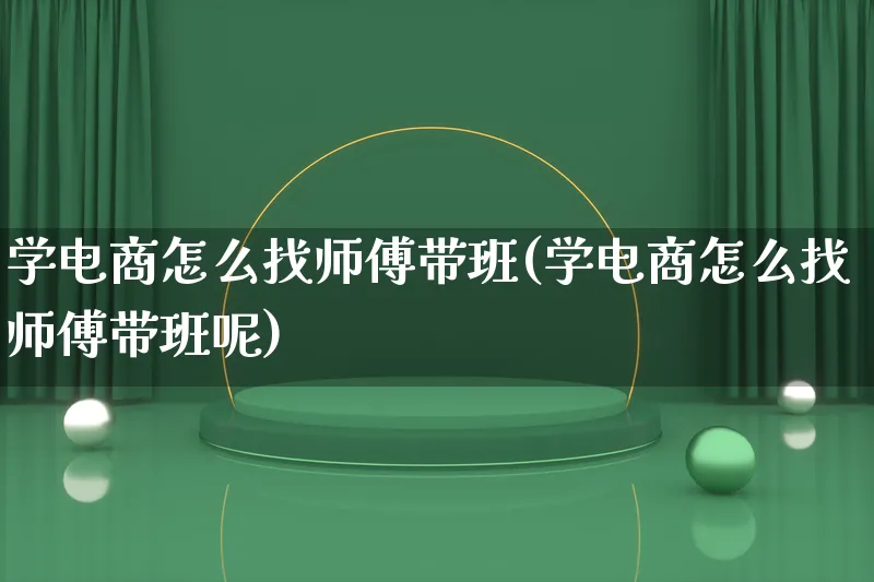 学电商怎么找师傅带班(学电商怎么找师傅带班呢)_https://www.lfyiying.com_港股_第1张