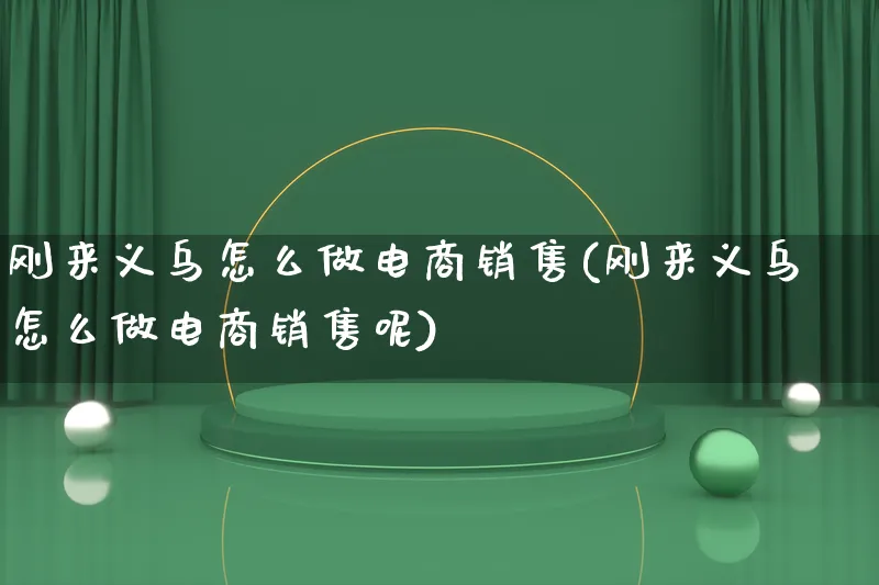 刚来义乌怎么做电商销售(刚来义乌怎么做电商销售呢)_https://www.lfyiying.com_港股_第1张