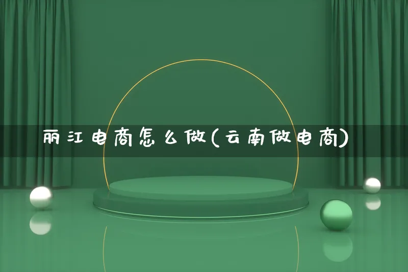 丽江电商怎么做(云南做电商)_https://www.lfyiying.com_证券_第1张