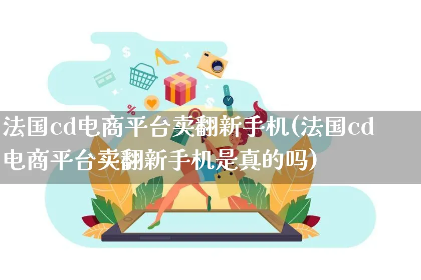 法国cd电商平台卖翻新手机(法国cd电商平台卖翻新手机是真的吗)_https://www.lfyiying.com_证券_第1张